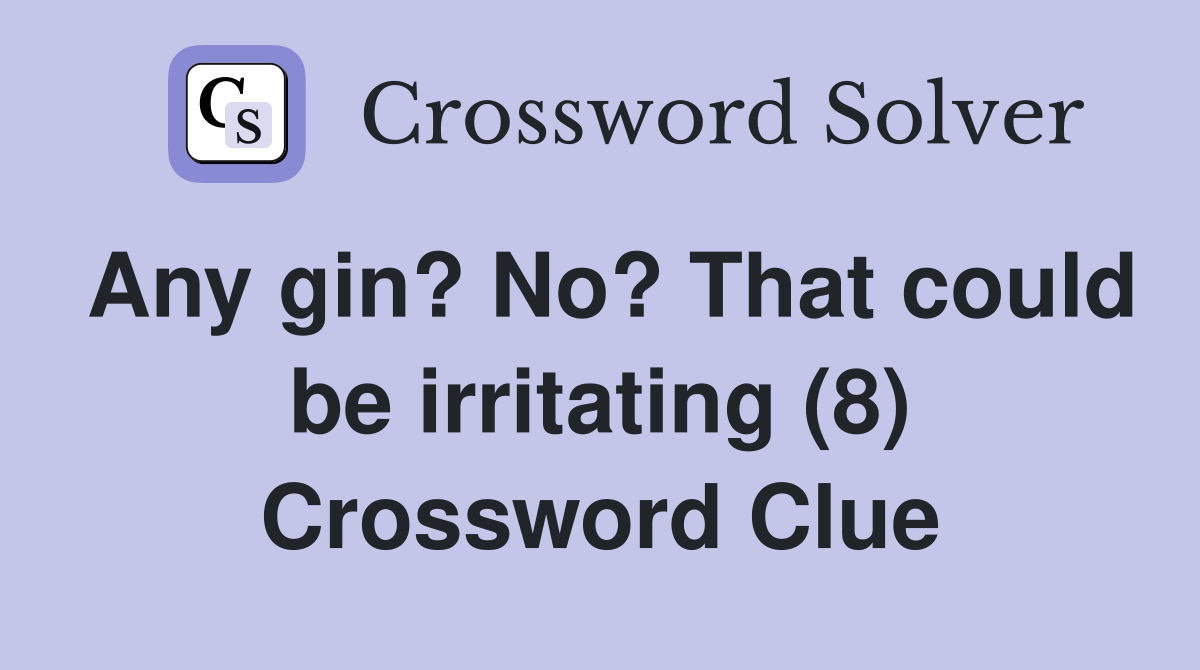 Any gin? No? That could be irritating (8) Crossword Clue