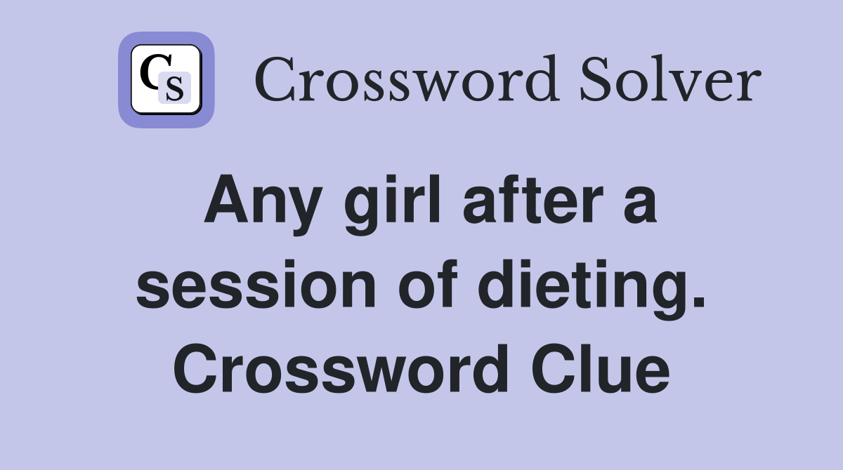 Any girl after a session of dieting. Crossword Clue