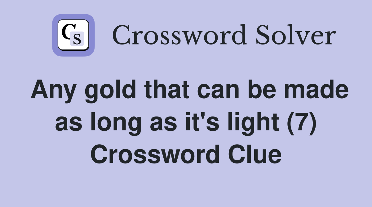 Any gold that can be made as long as it's light (7) Crossword Clue
