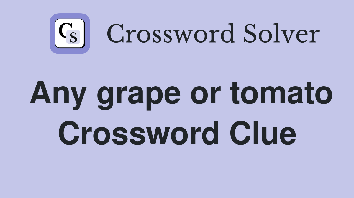 Any grape or tomato Crossword Clue