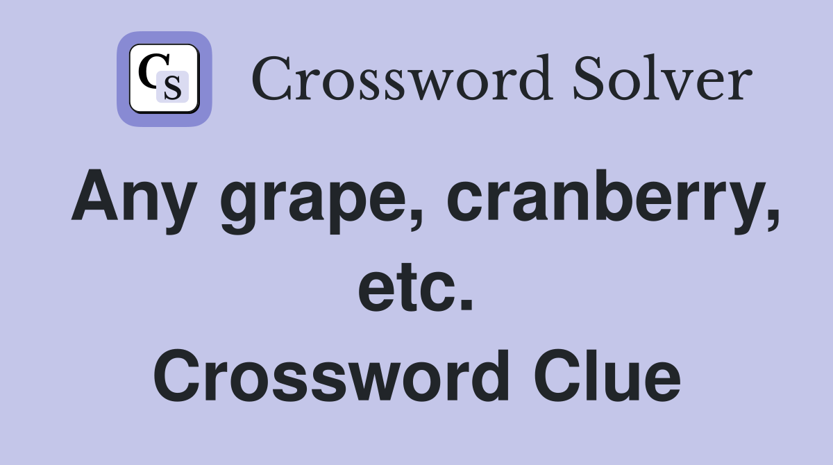 Any grape, cranberry, etc. Crossword Clue