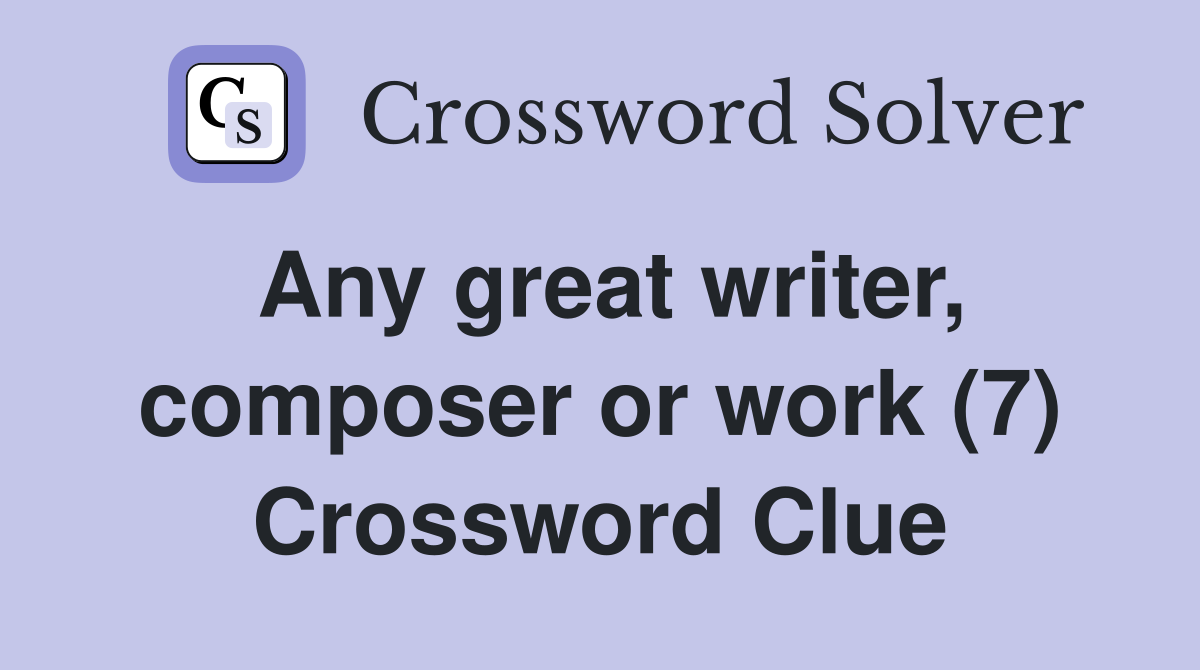 Any great writer, composer or work (7) Crossword Clue