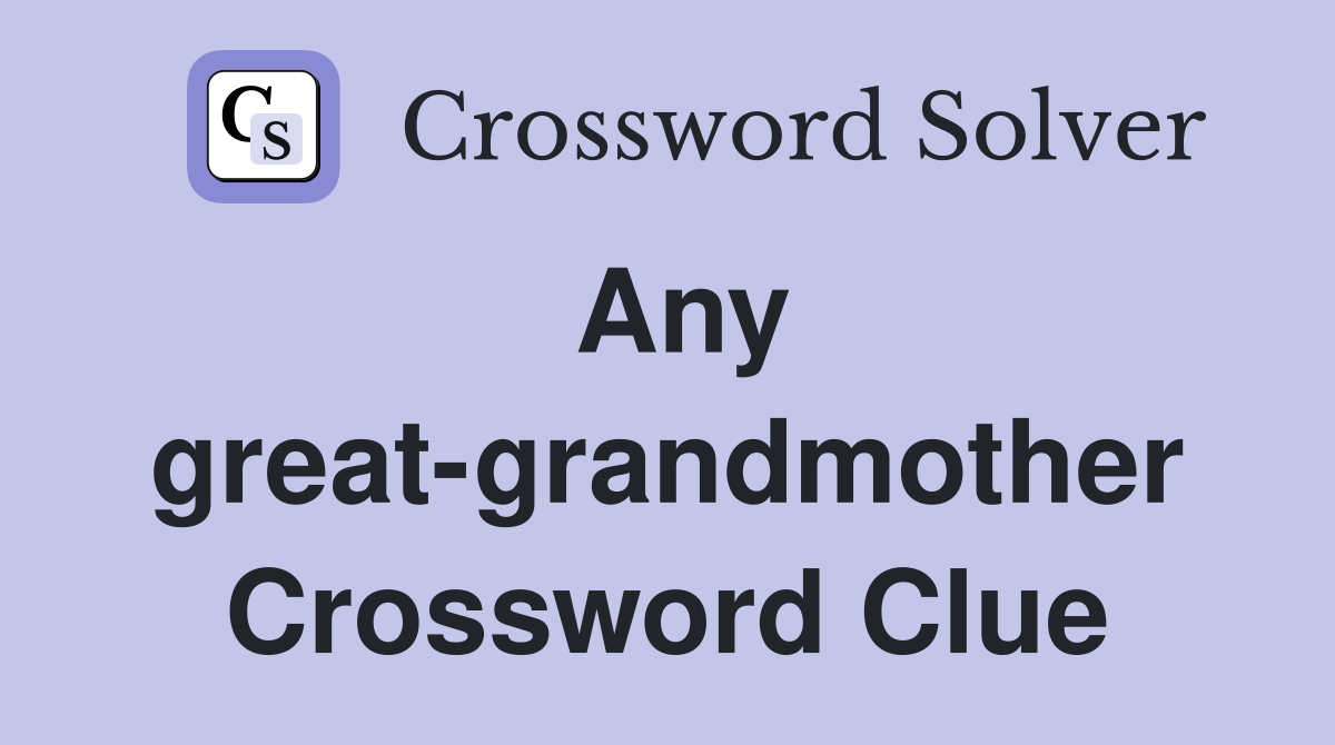 Any great-grandmother Crossword Clue