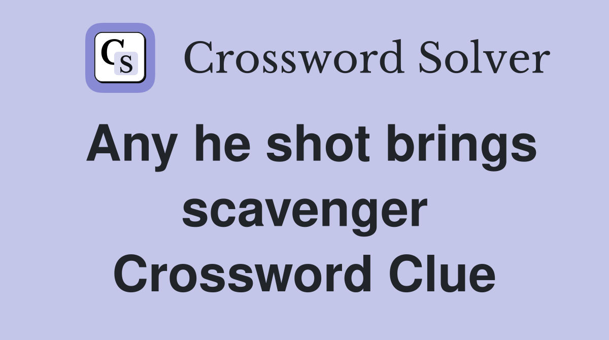 Any he shot brings scavenger Crossword Clue