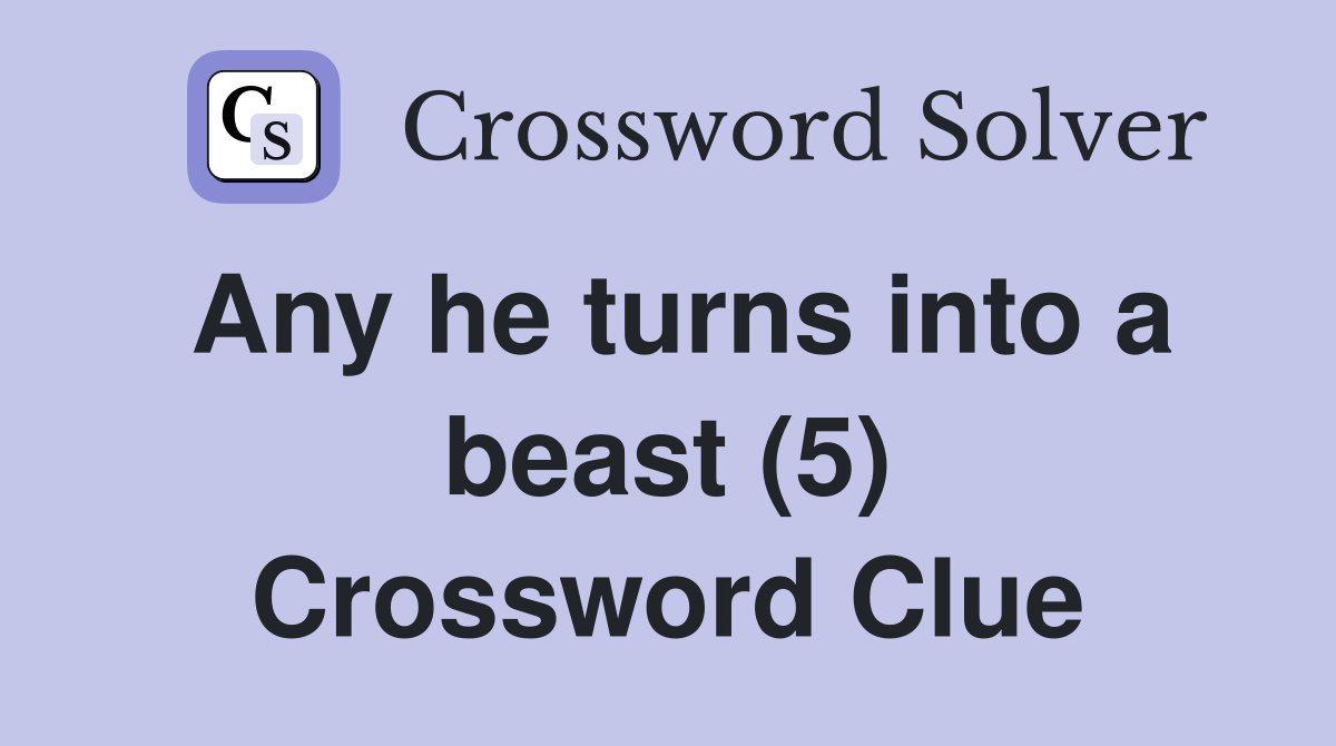Any he turns into a beast (5) Crossword Clue