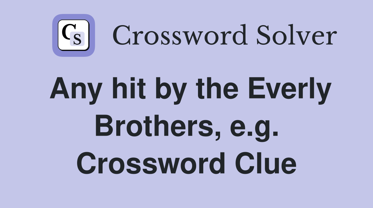 Any hit by the Everly Brothers, e.g. Crossword Clue