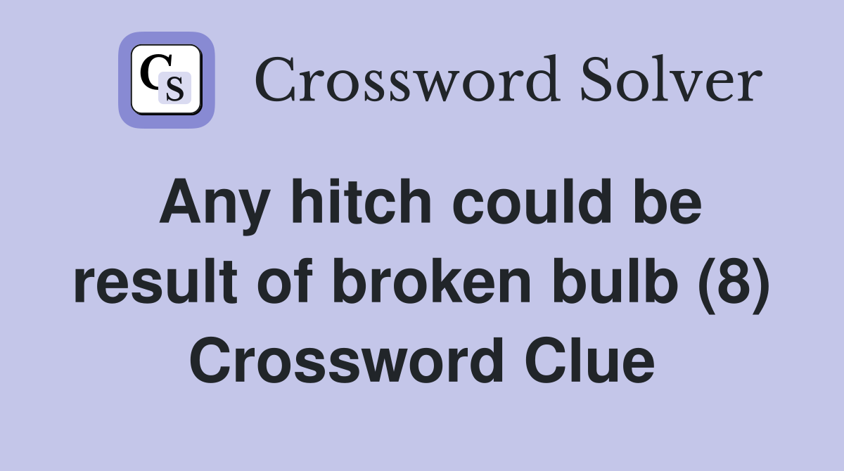 Any hitch could be result of broken bulb (8) Crossword Clue