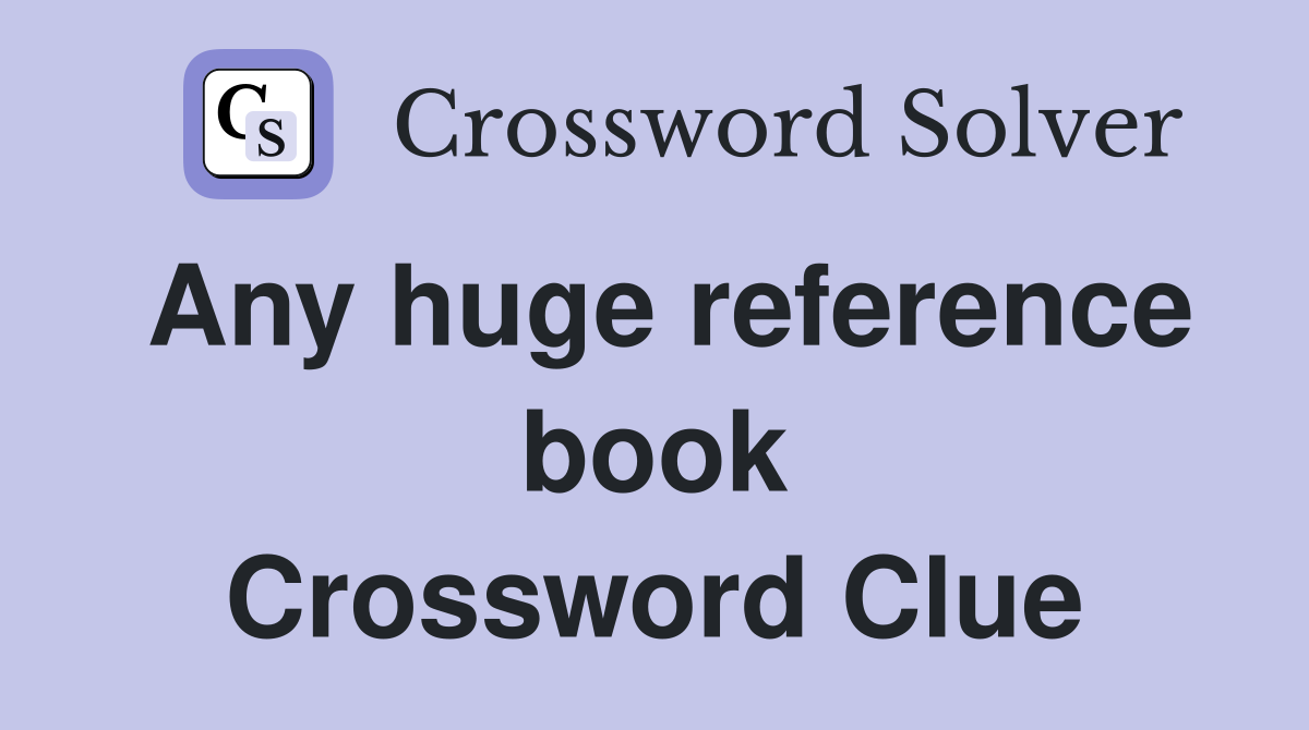 Any huge reference book Crossword Clue