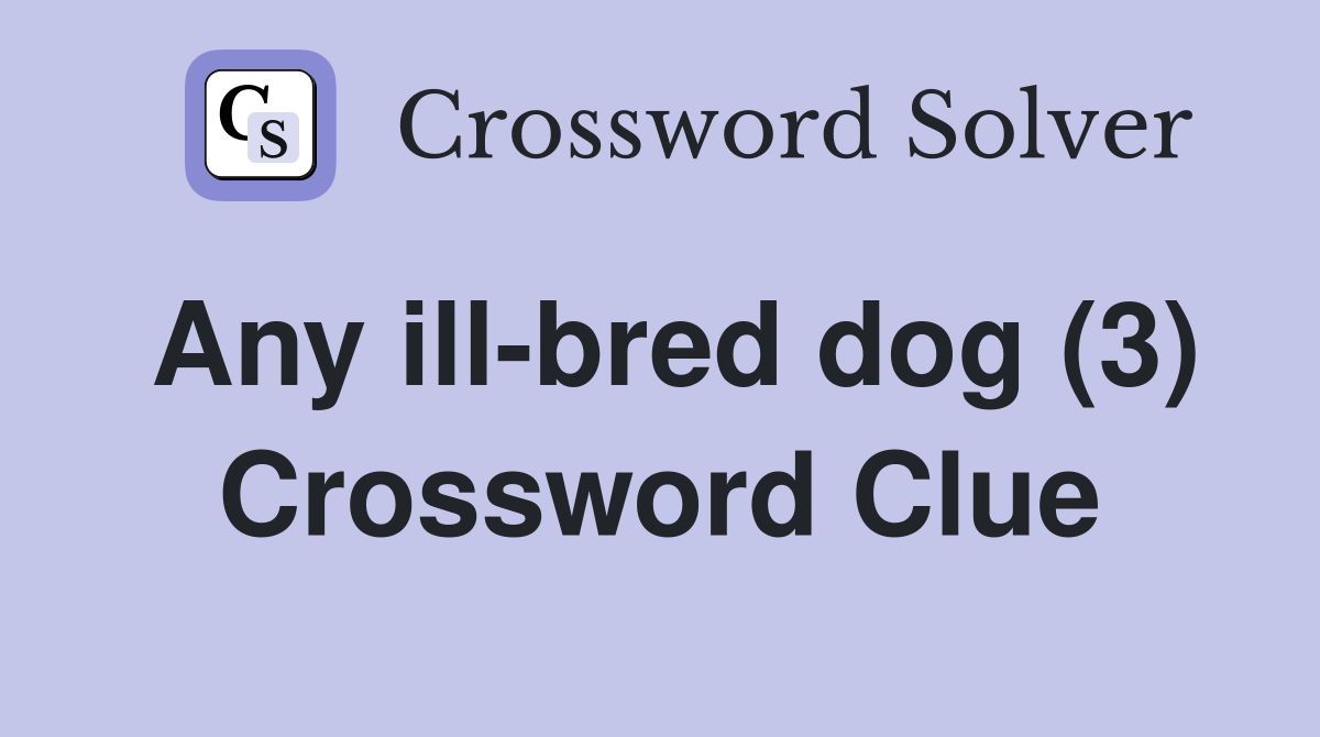 Any ill-bred dog (3) Crossword Clue