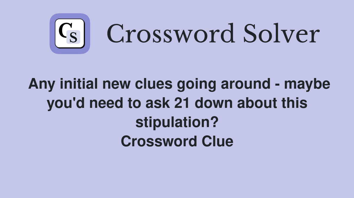 Any initial new clues going around - maybe you'd need to ask 21 down about this stipulation? Crossword Clue