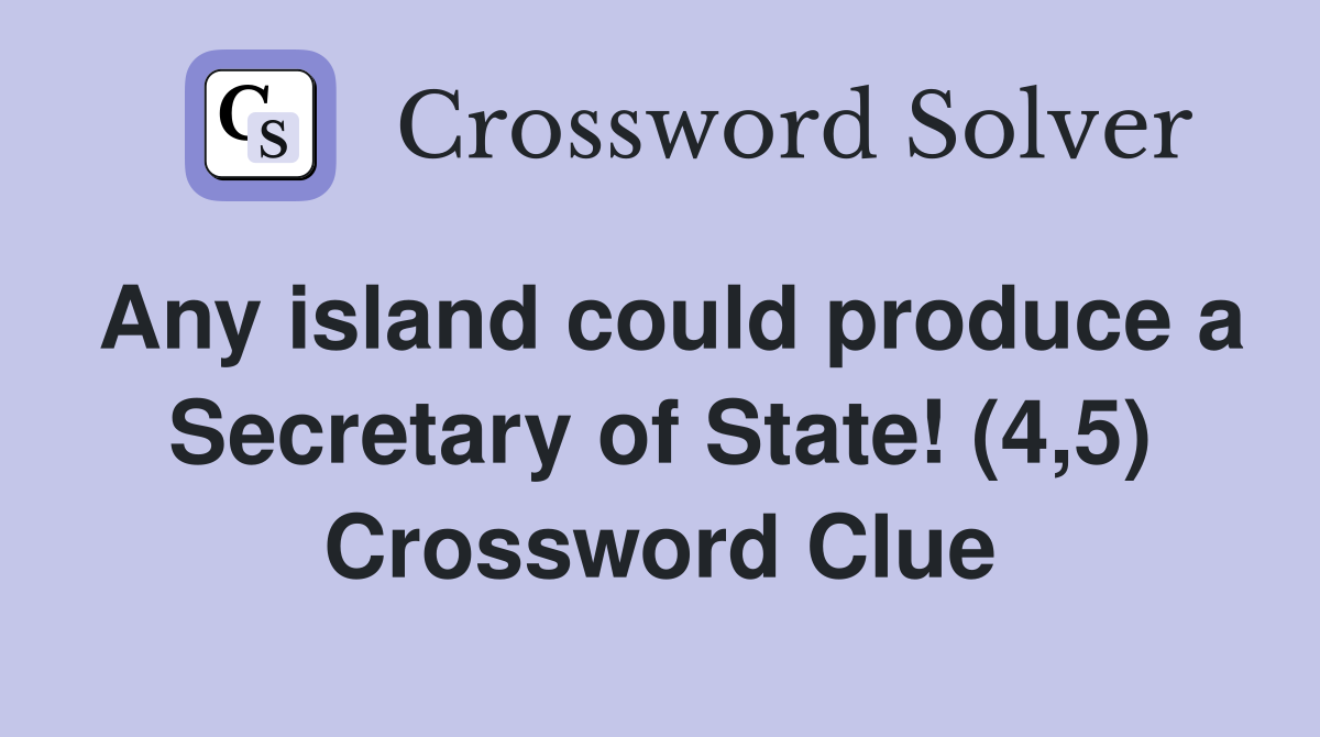 Any island could produce a Secretary of State! (4,5) Crossword Clue