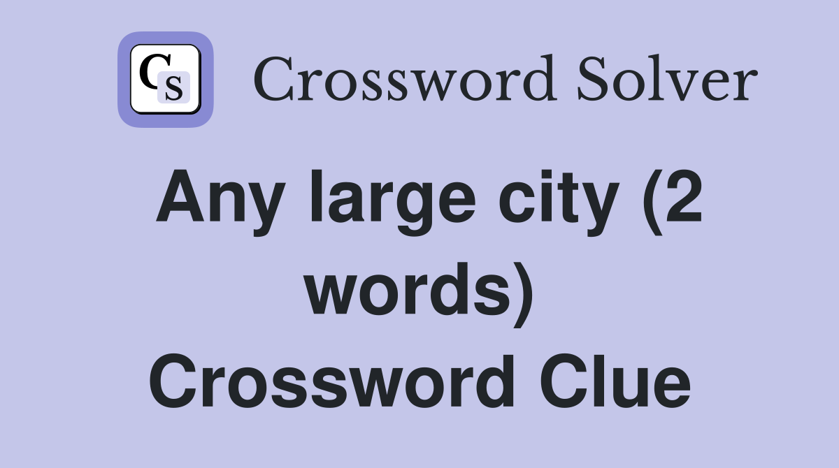 Any large city (2 words) Crossword Clue