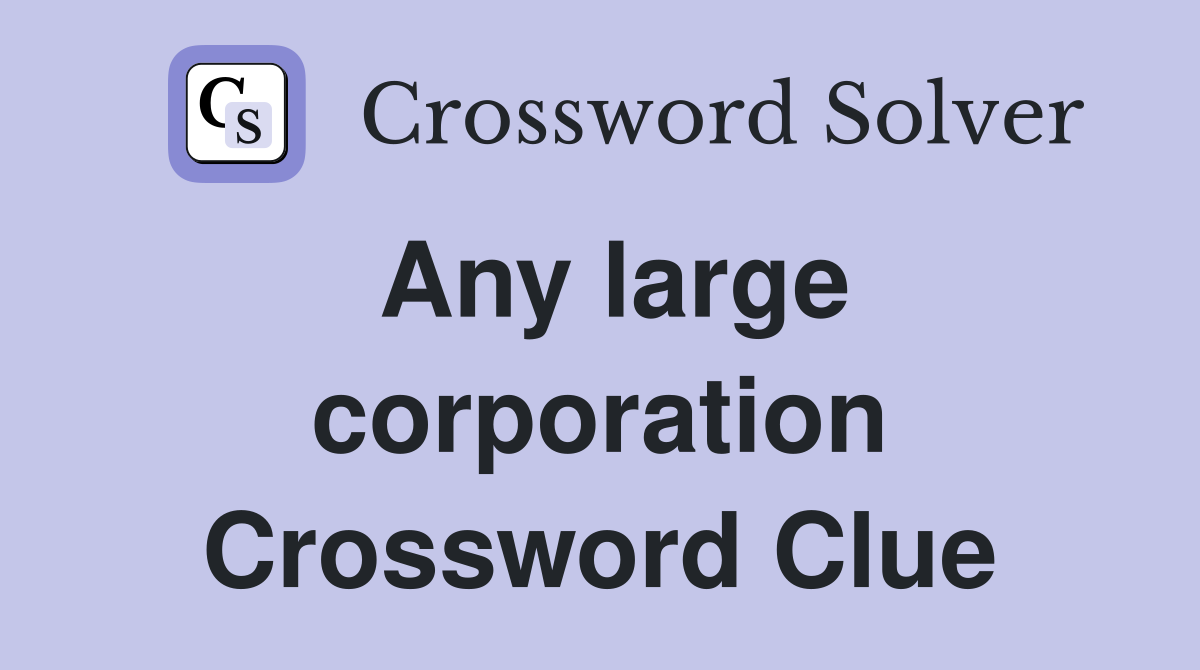 Any large corporation Crossword Clue