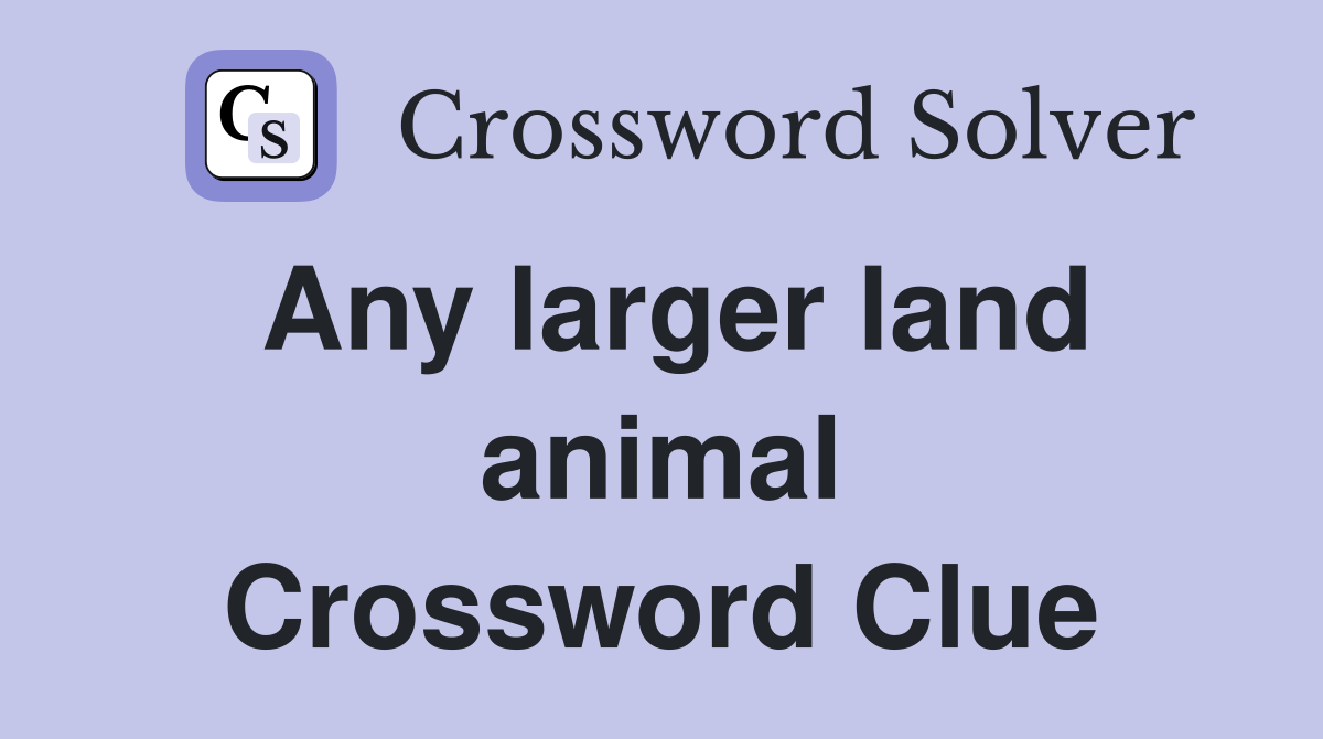 Any larger land animal Crossword Clue