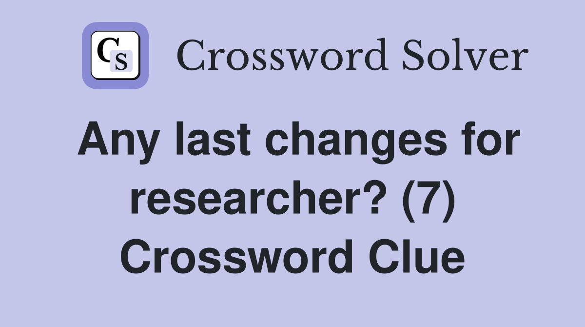 Any last changes for researcher? (7) Crossword Clue