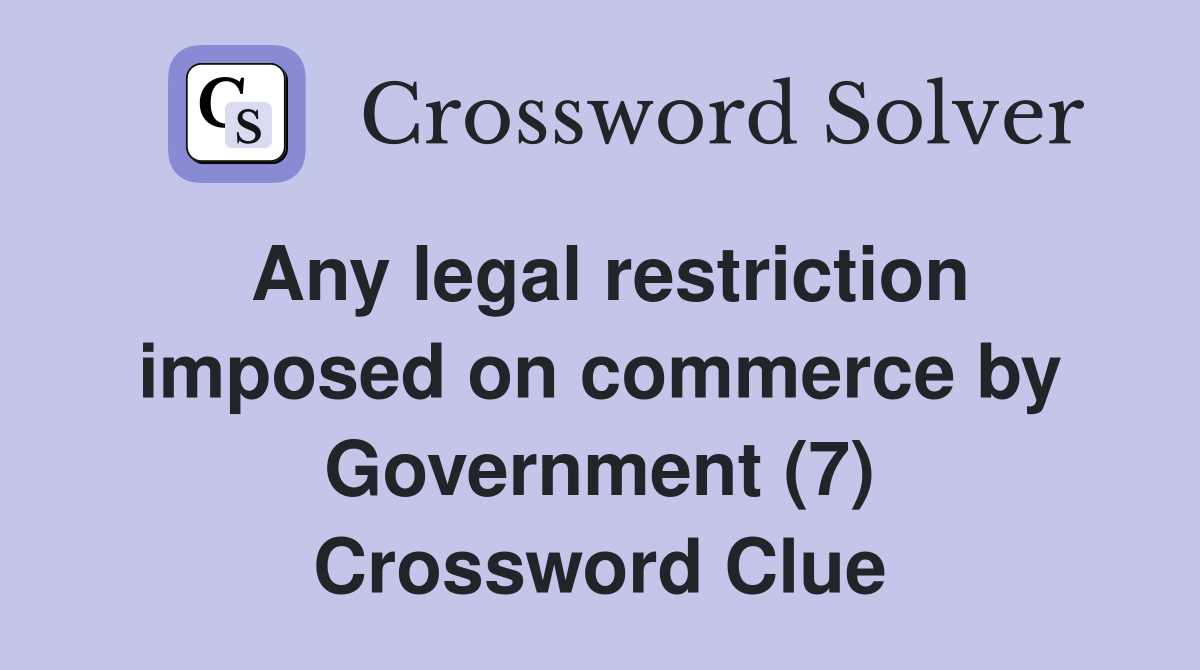 Any legal restriction imposed on commerce by Government (7) Crossword Clue