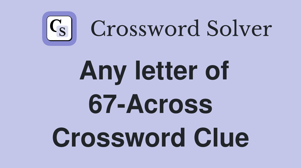 Any letter of 67-Across Crossword Clue