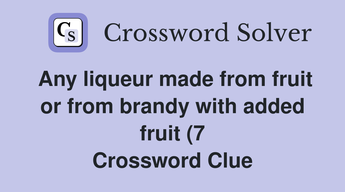 Any liqueur made from fruit or from brandy with added fruit (7 Any liqueur made from fruit or from brandy with added fruit (7