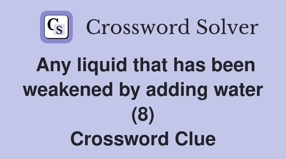 Any liquid that has been weakened by adding water (8) Crossword Clue