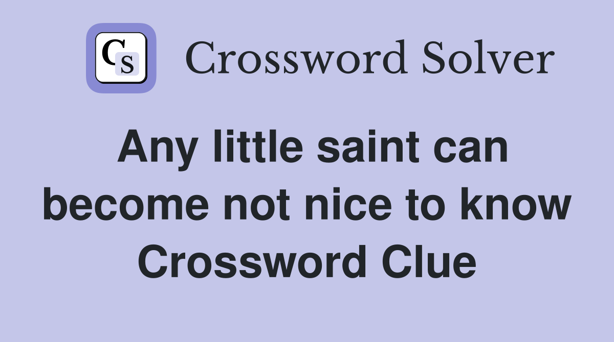 Any little saint can become not nice to know Crossword Clue