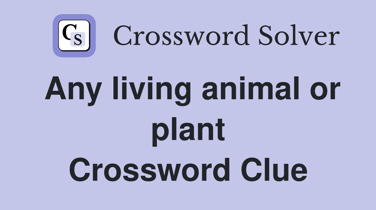Any living animal or plant Crossword Clue