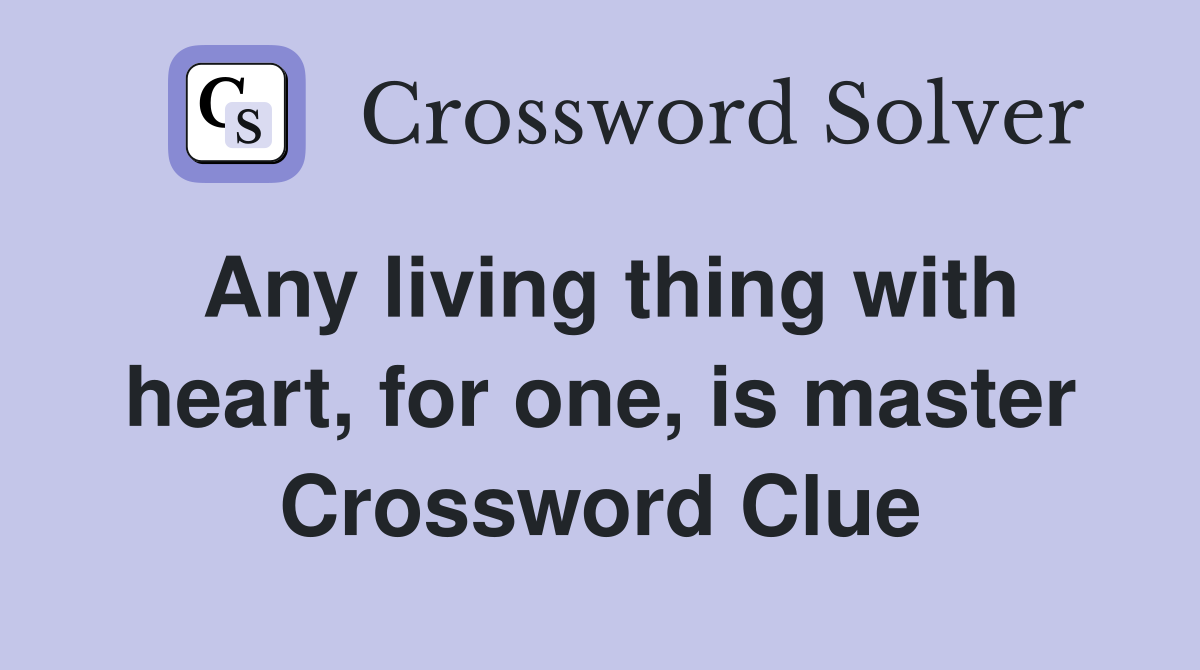 Any living thing with heart, for one, is master Crossword Clue