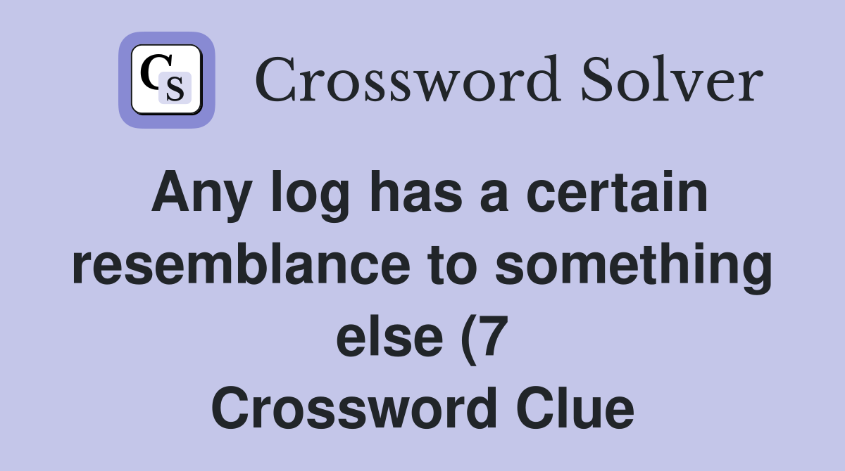 Any log has a certain resemblance to something else (7) Crossword Any log has a certain resemblance to something else (7) Crossword