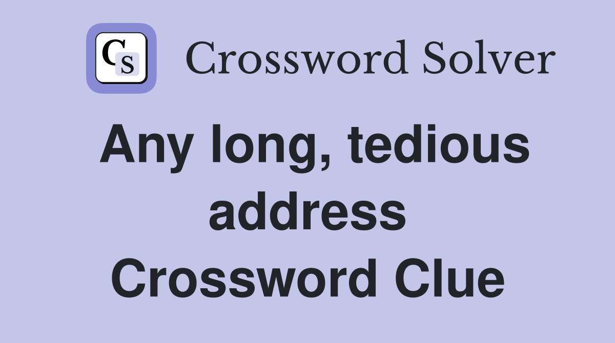 Any long, tedious address Crossword Clue