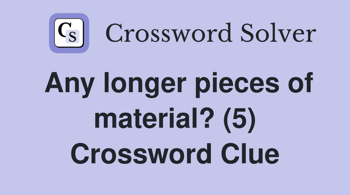 Any longer pieces of material? (5) Crossword Clue