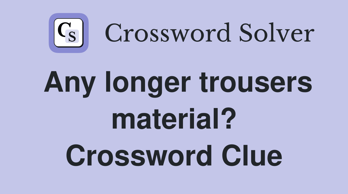 Any longer trousers material? Crossword Clue