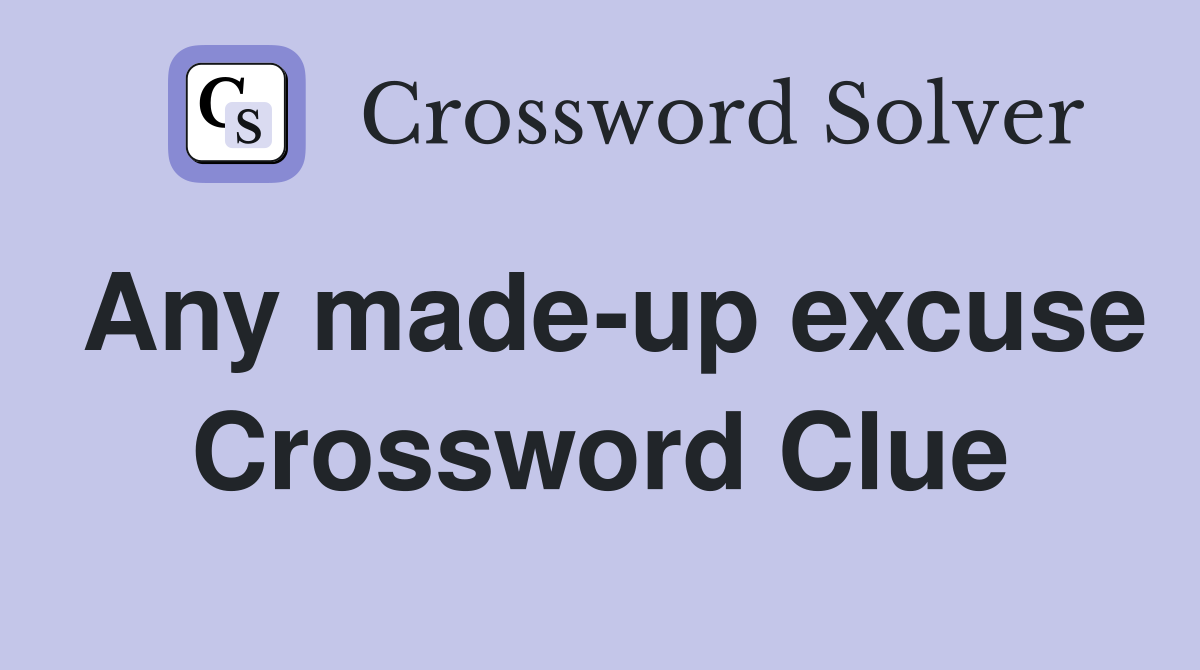 Any made-up excuse Crossword Clue