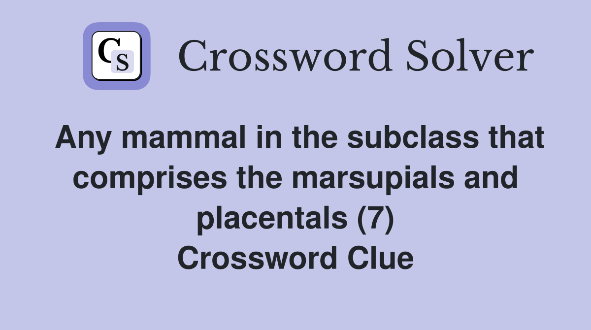 Any mammal in the subclass that comprises the marsupials and placentals (7) Crossword Clue