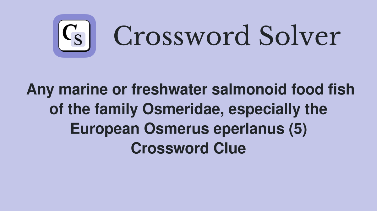 Any marine or freshwater salmonoid food fish of the family Osmeridae, especially the European Osmerus eperlanus (5) Crossword Clue