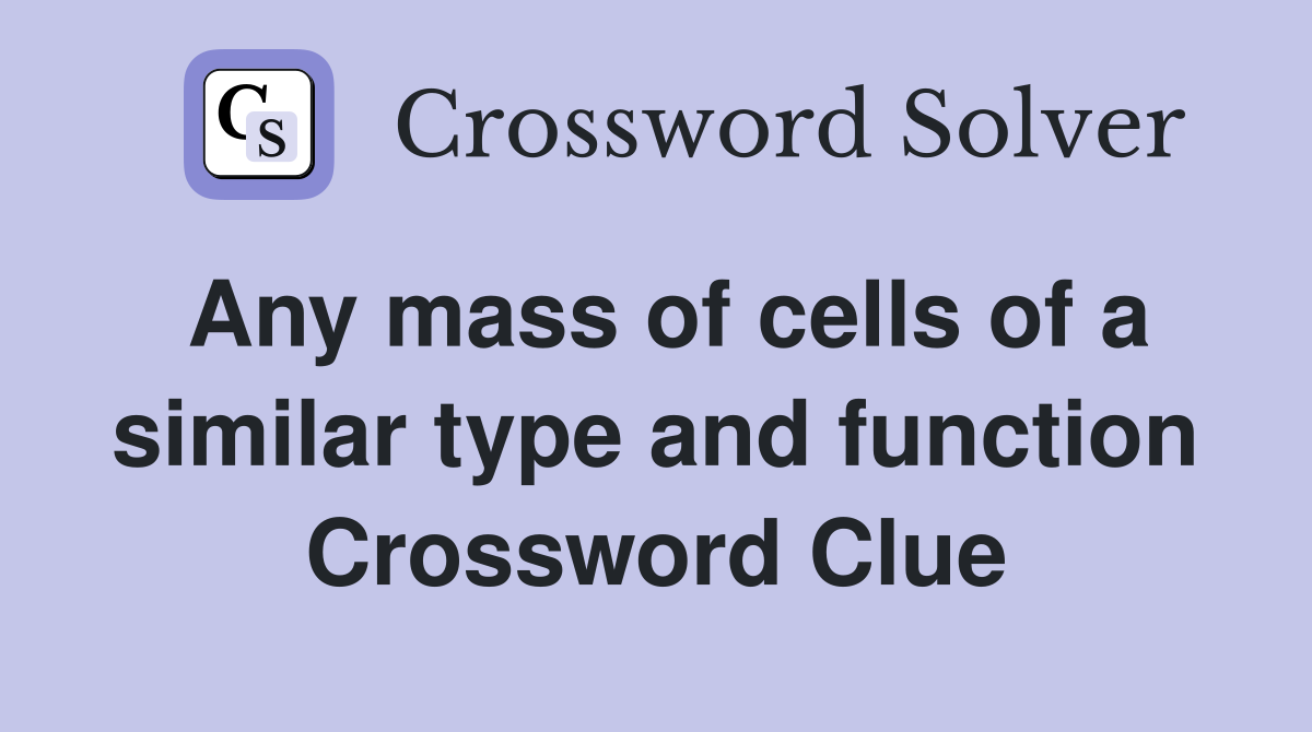 Any mass of cells of a similar type and function Crossword Clue