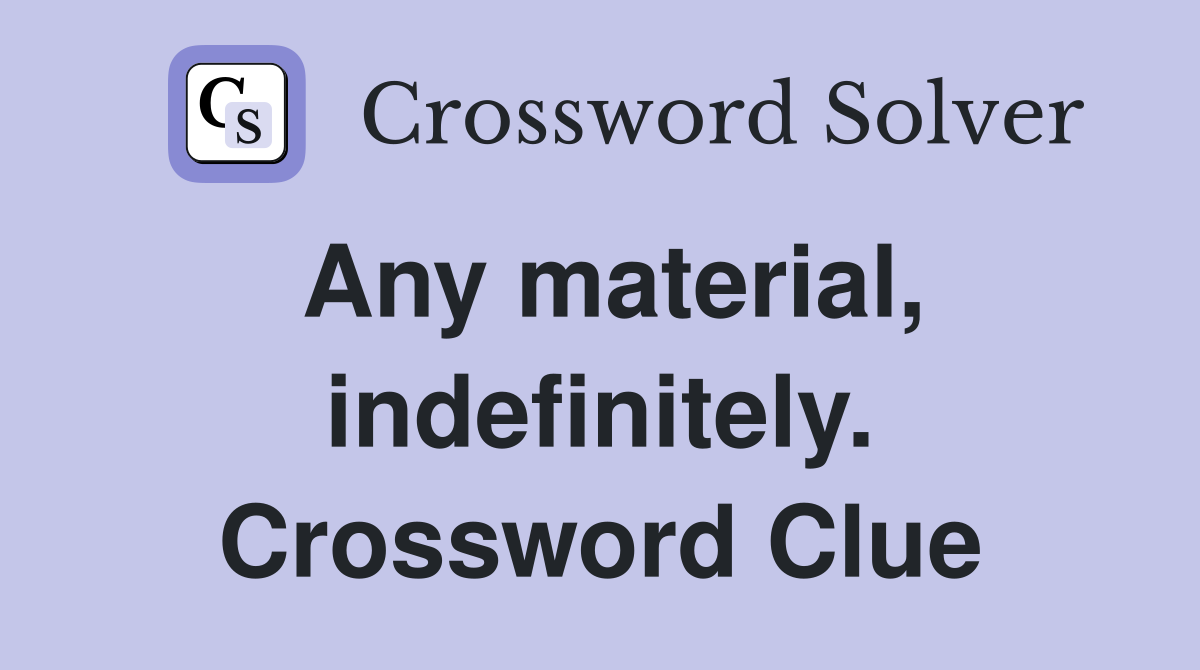 Any material, indefinitely. Crossword Clue