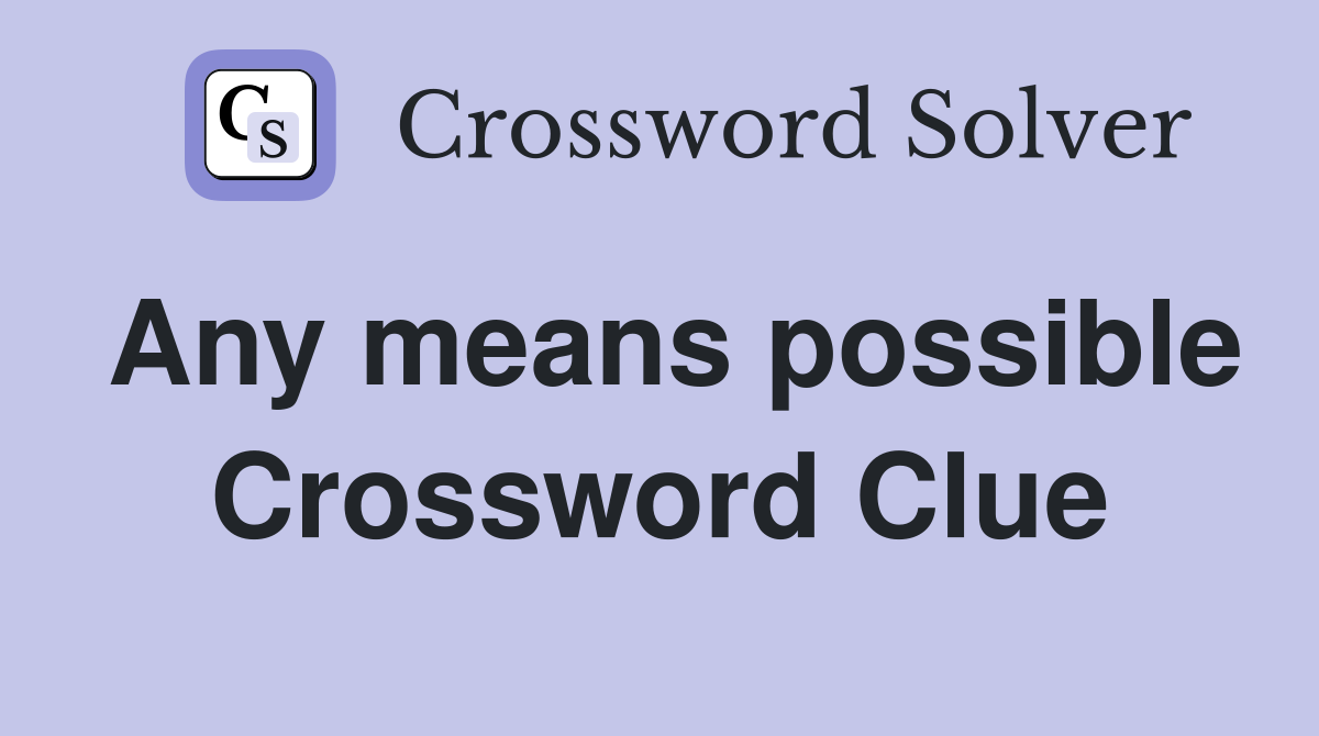 Any means possible Crossword Clue