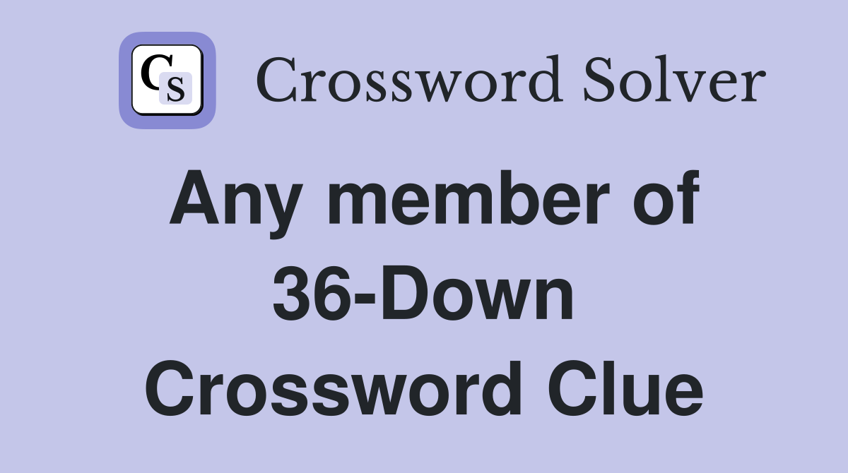 Any member of 36-Down Crossword Clue