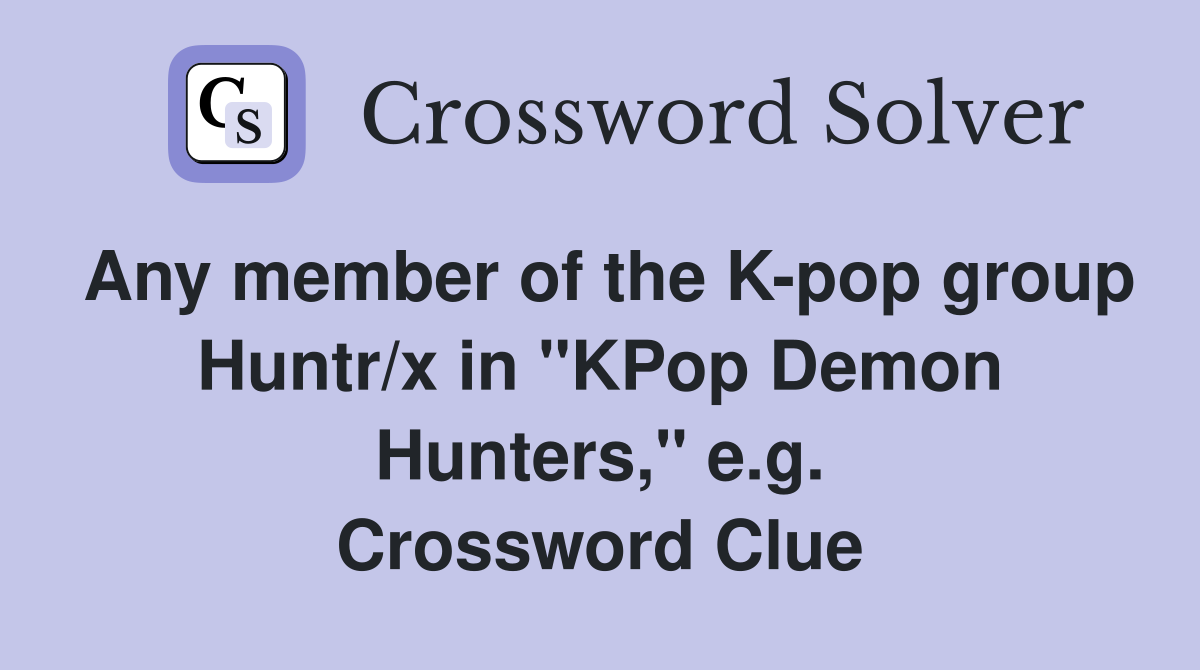 Any member of the K-pop group Huntr/x in "KPop Demon Hunters," e.g. Crossword Clue