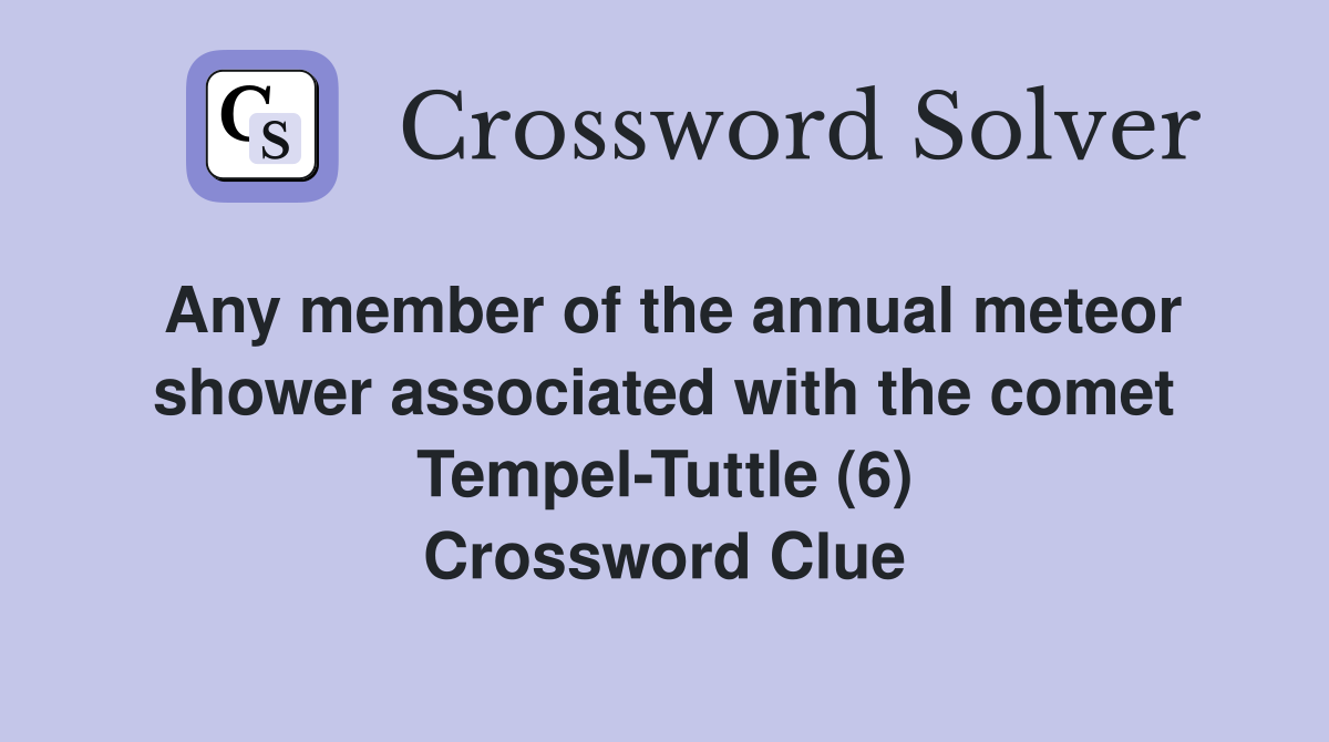 Any member of the annual meteor shower associated with the comet Tempel-Tuttle (6) Crossword Clue