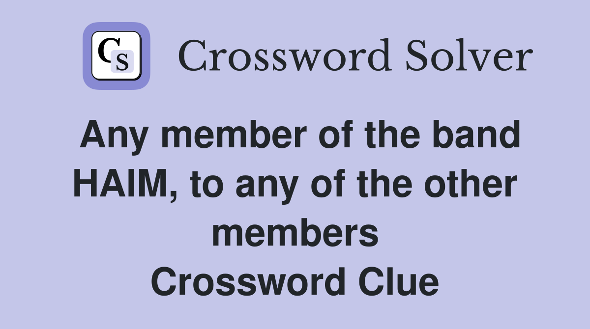 Any member of the band HAIM, to any of the other members Crossword Clue