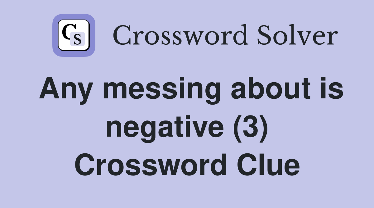 Any messing about is negative (3) Crossword Clue