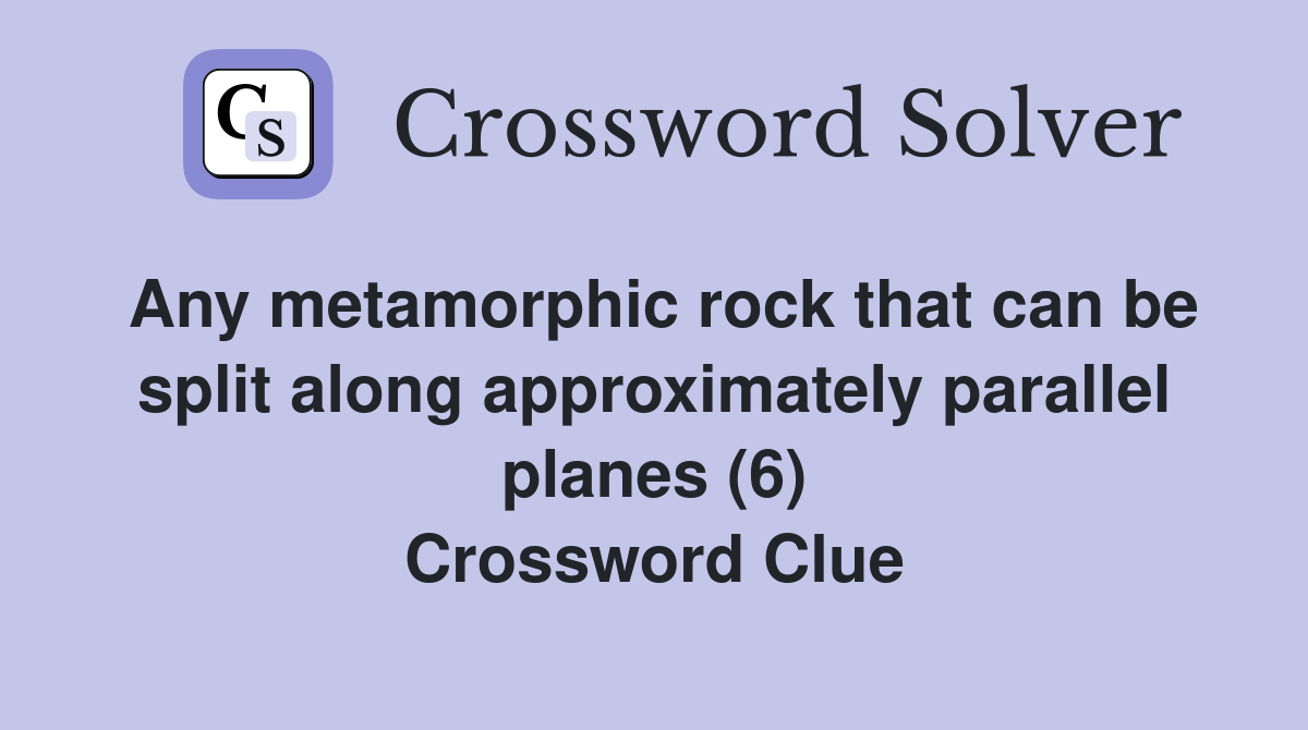 Any metamorphic rock that can be split along approximately parallel planes (6) Crossword Clue