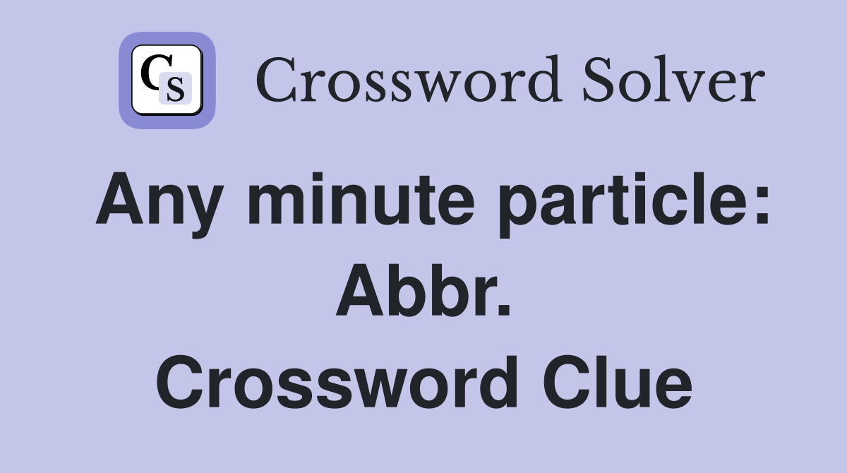 Any minute particle: Abbr. Crossword Clue