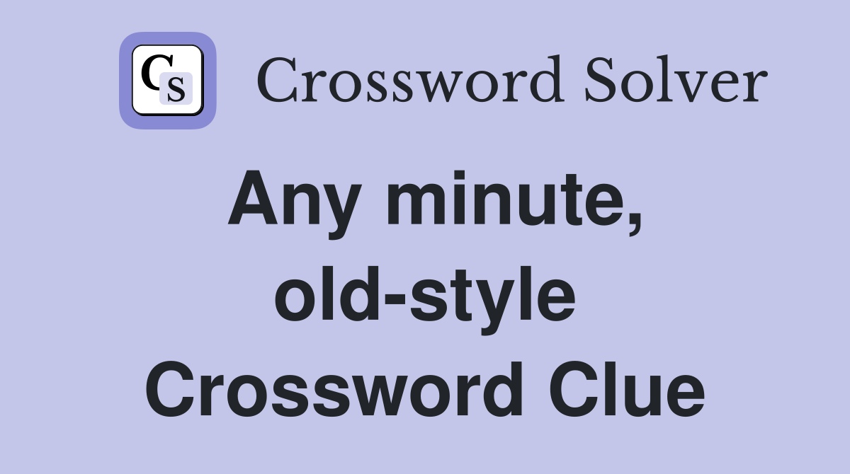 Any minute, old-style Crossword Clue