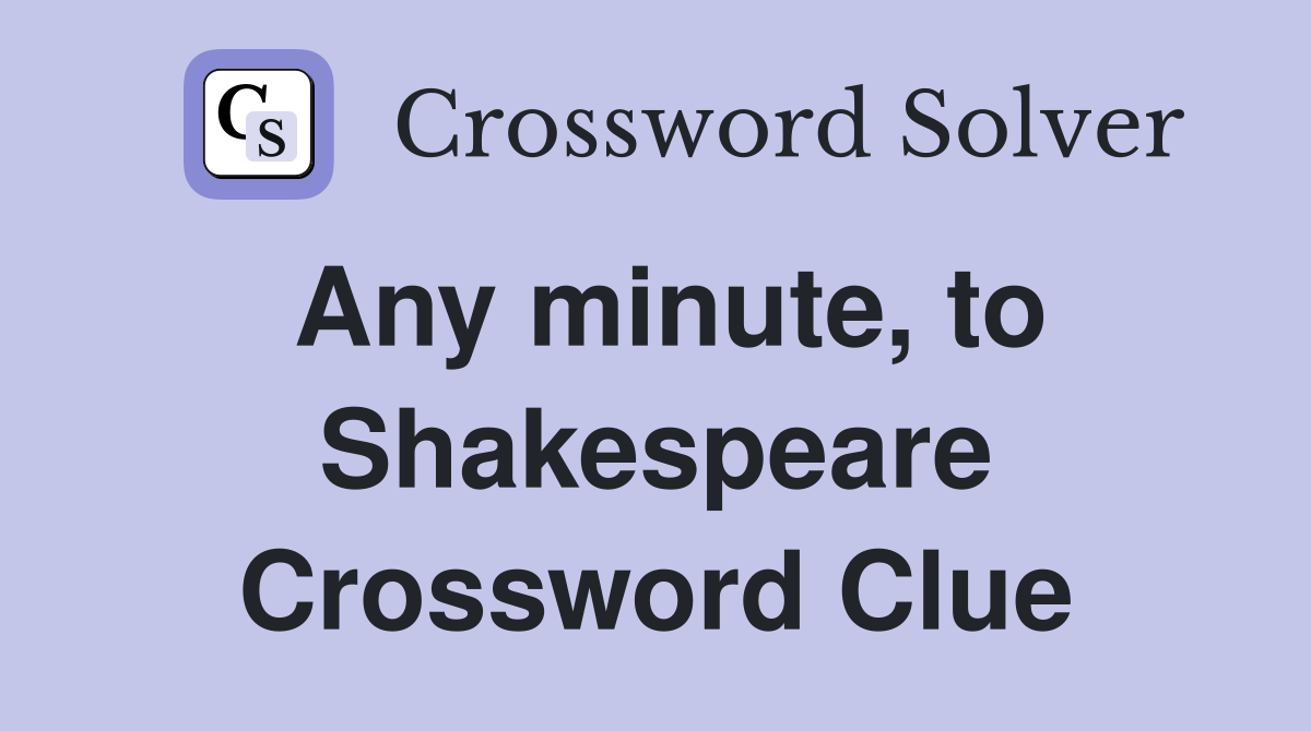 Any minute, to Shakespeare Crossword Clue