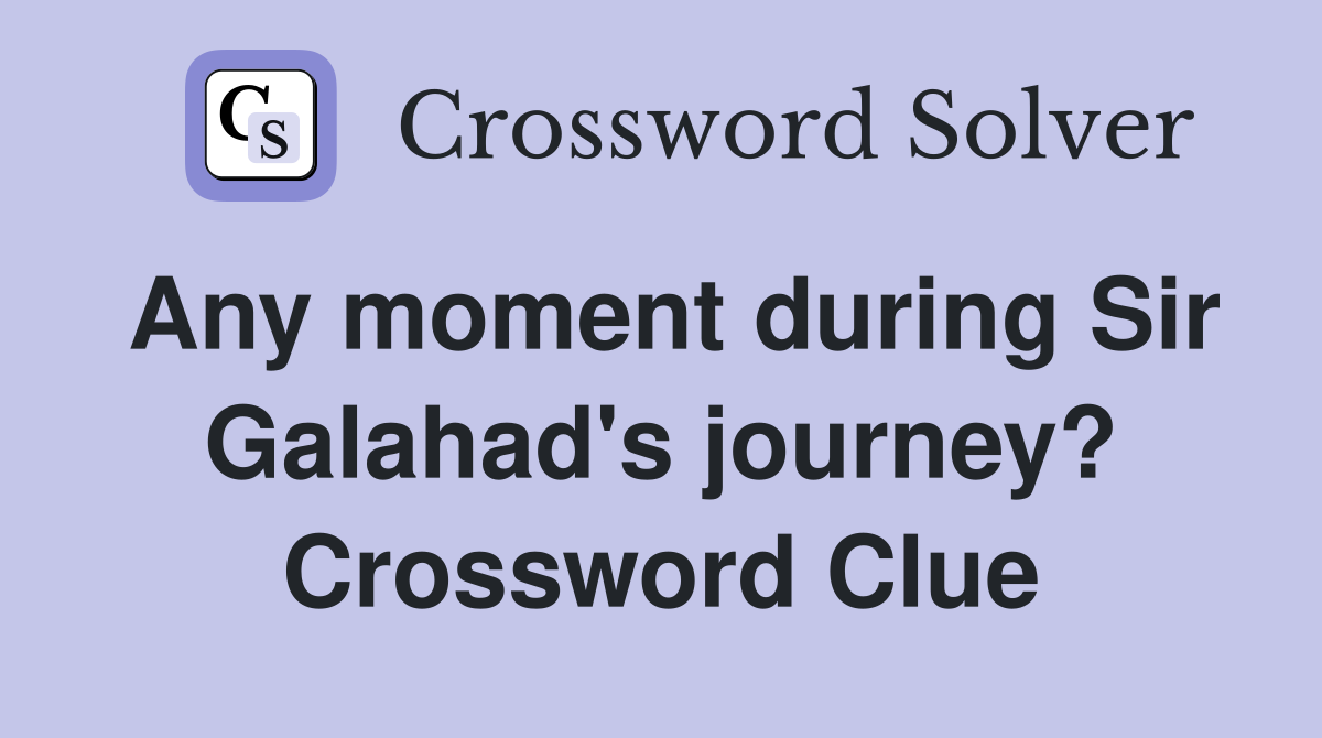 Any moment during Sir Galahad's journey? Crossword Clue