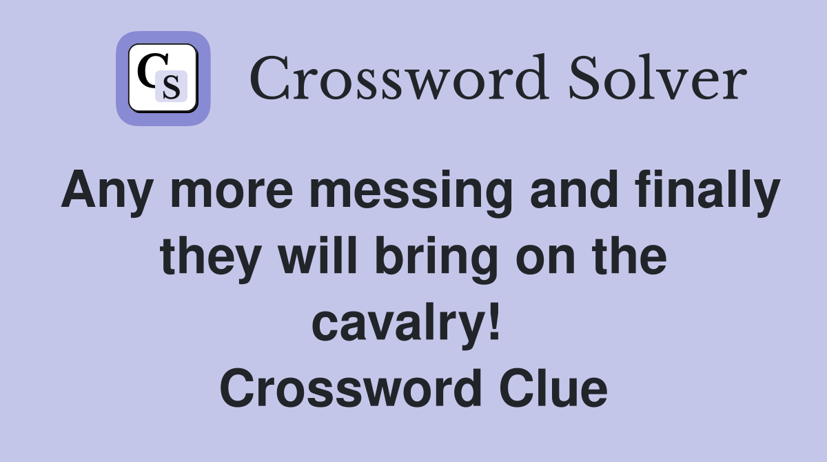 Any more messing and finally they will bring on the cavalry!  Crossword Clue