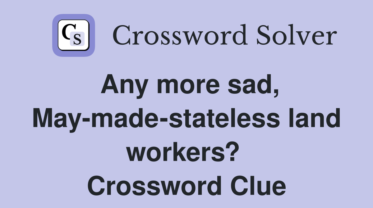 Any more sad, May-made-stateless land workers?  Crossword Clue