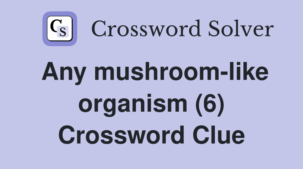 Any mushroom-like organism (6) Crossword Clue