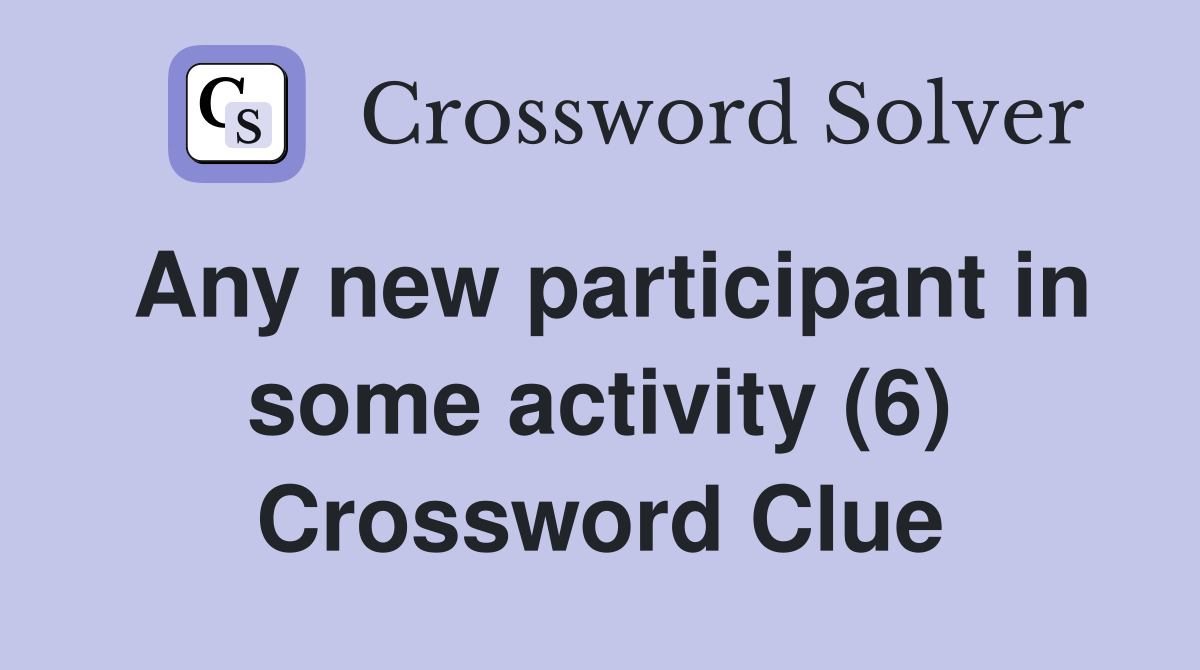 Any new participant in some activity (6) Crossword Clue